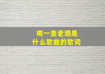 喝一壶老酒是什么歌曲的歌词