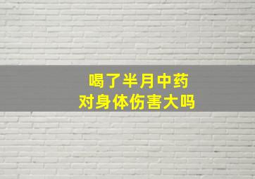 喝了半月中药对身体伤害大吗