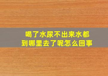 喝了水尿不出来水都到哪里去了呢怎么回事