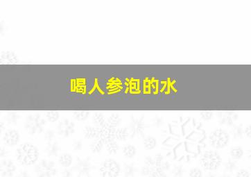 喝人参泡的水