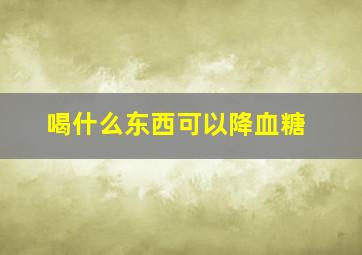 喝什么东西可以降血糖