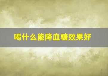 喝什么能降血糖效果好