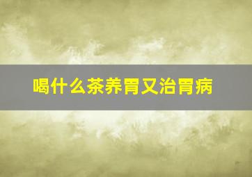 喝什么茶养胃又治胃病