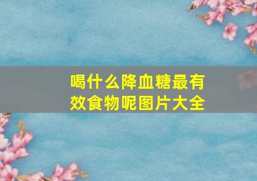 喝什么降血糖最有效食物呢图片大全