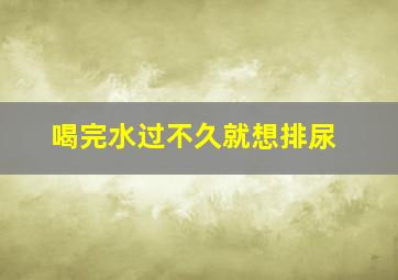 喝完水过不久就想排尿