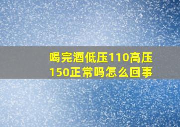 喝完酒低压110高压150正常吗怎么回事