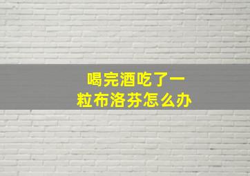 喝完酒吃了一粒布洛芬怎么办