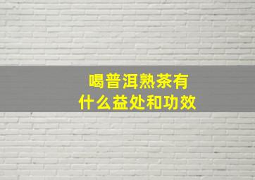 喝普洱熟茶有什么益处和功效