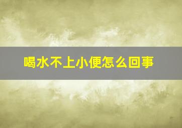 喝水不上小便怎么回事