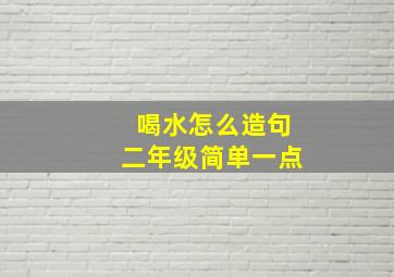 喝水怎么造句二年级简单一点