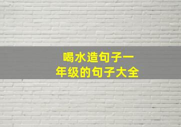 喝水造句子一年级的句子大全