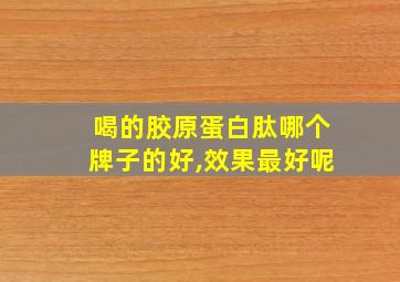 喝的胶原蛋白肽哪个牌子的好,效果最好呢