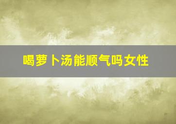 喝萝卜汤能顺气吗女性