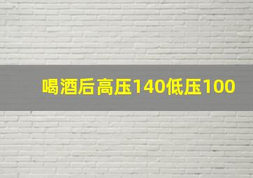 喝酒后高压140低压100