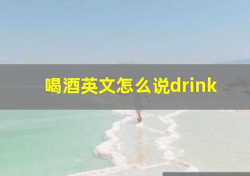 喝酒英文怎么说drink