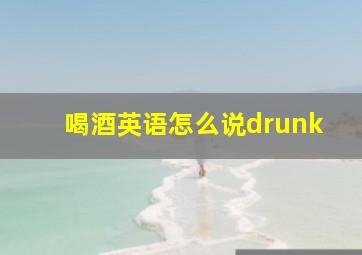 喝酒英语怎么说drunk