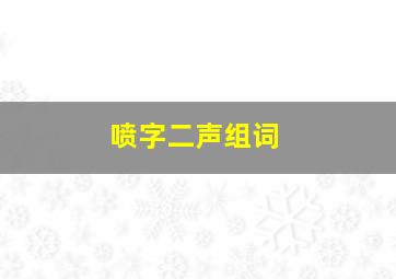 喷字二声组词