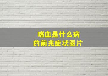 嗜血是什么病的前兆症状图片