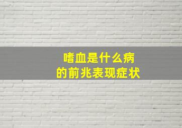 嗜血是什么病的前兆表现症状