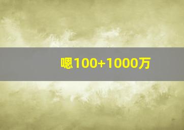 嗯100+1000万