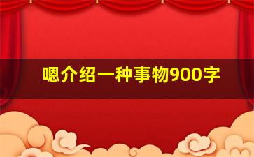 嗯介绍一种事物900字