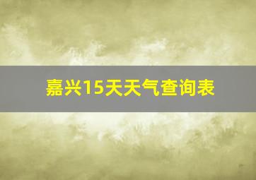 嘉兴15天天气查询表