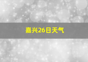 嘉兴26日天气