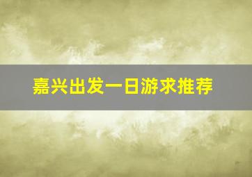 嘉兴出发一日游求推荐