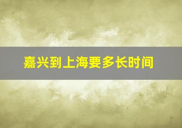 嘉兴到上海要多长时间