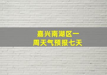 嘉兴南湖区一周天气预报七天