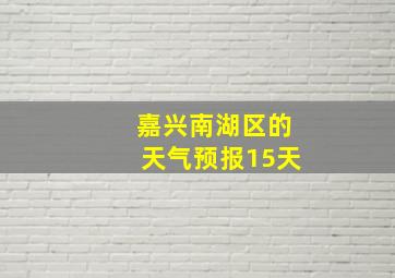 嘉兴南湖区的天气预报15天