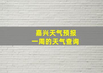 嘉兴天气预报一周的天气查询