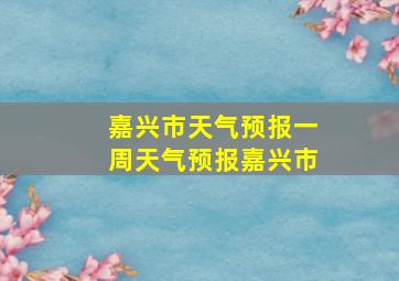 嘉兴市天气预报一周天气预报嘉兴市