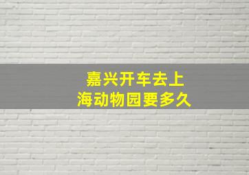 嘉兴开车去上海动物园要多久