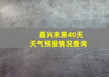 嘉兴未来40天天气预报情况查询