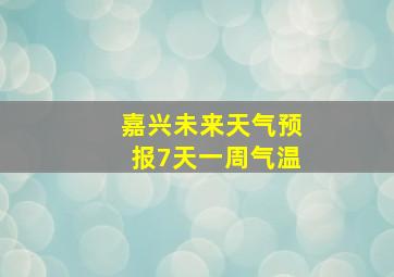 嘉兴未来天气预报7天一周气温