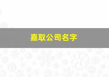 嘉取公司名字