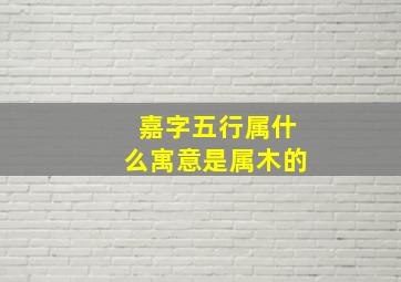 嘉字五行属什么寓意是属木的