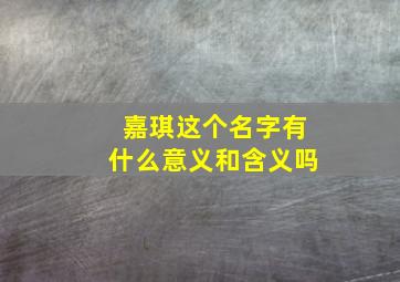 嘉琪这个名字有什么意义和含义吗