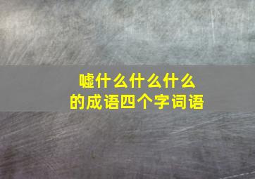 嘘什么什么什么的成语四个字词语