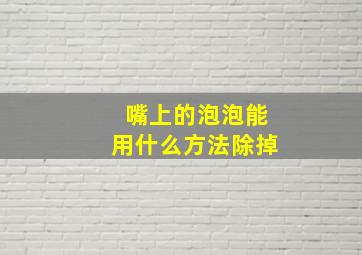 嘴上的泡泡能用什么方法除掉