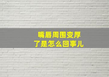 嘴唇周围变厚了是怎么回事儿