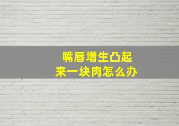 嘴唇增生凸起来一块肉怎么办