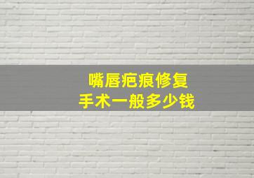 嘴唇疤痕修复手术一般多少钱