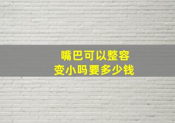 嘴巴可以整容变小吗要多少钱