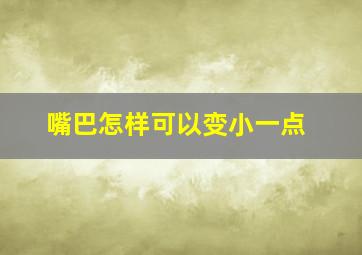 嘴巴怎样可以变小一点