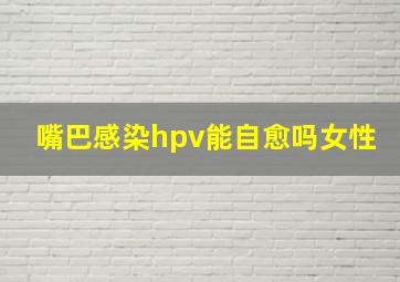 嘴巴感染hpv能自愈吗女性