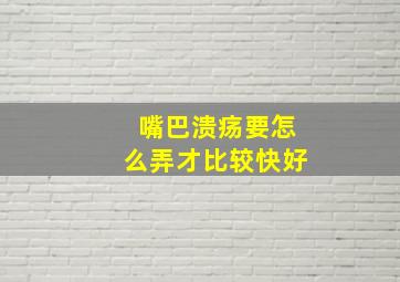 嘴巴溃疡要怎么弄才比较快好