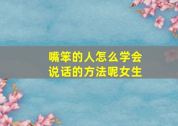 嘴笨的人怎么学会说话的方法呢女生