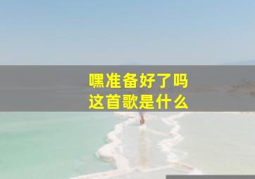 嘿准备好了吗这首歌是什么